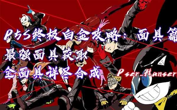 《女神异闻录５ 乱战：魅影攻手》最强面具获取途径 全面具合成路线分享