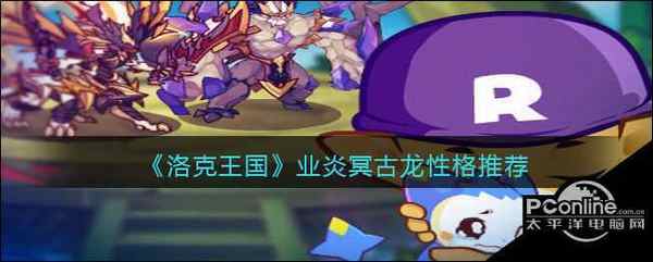 洛克王国 业炎冥古龙性格推荐