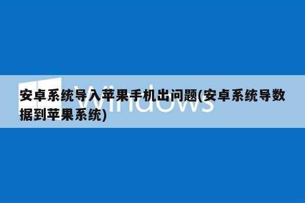 安卓系统导入苹果手机出问题(安卓系统导数据到苹果系统)