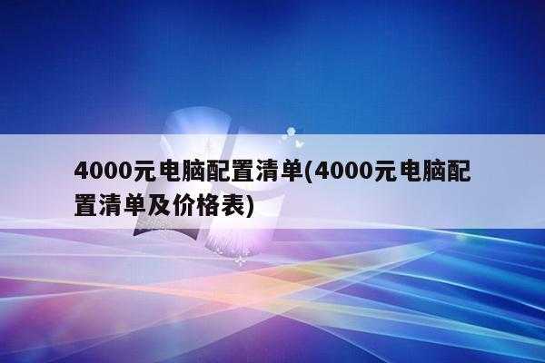 4000元电脑配置清单(4000元电脑配置清单及价格表)